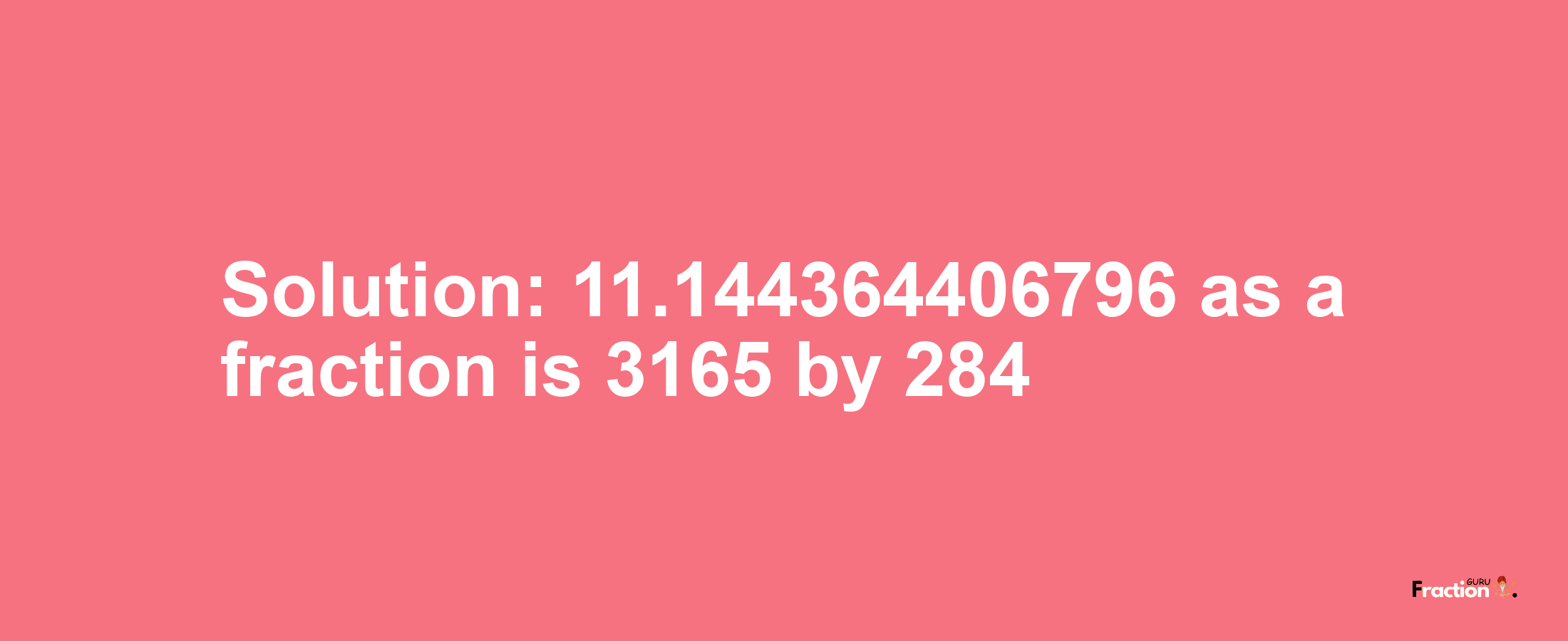 Solution:11.144364406796 as a fraction is 3165/284